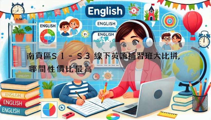 南貢區S1-S3線下英語補習班大比拼,哪間性價比最高?