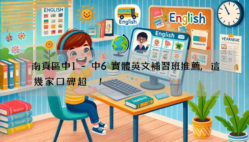 南貢區中1-中6實體英文補習班推薦,這幾家口碑超讚!