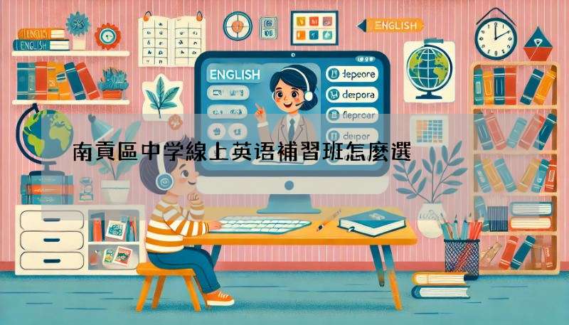 南貢區中学線上英语補習班怎麼選?這幾個技巧你要知道!