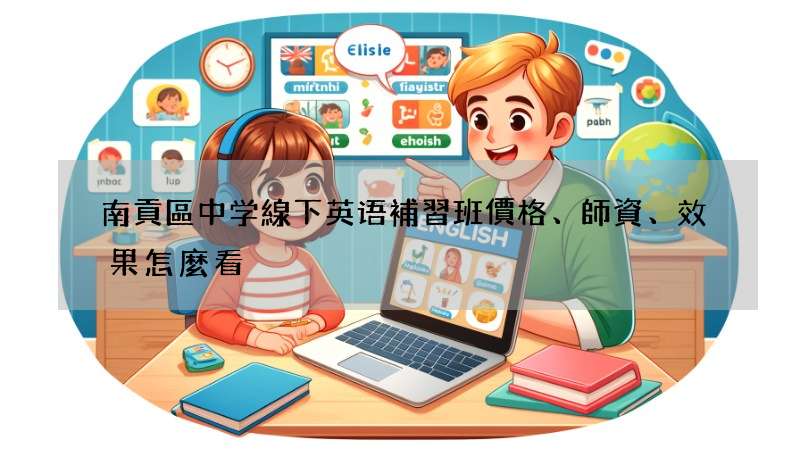 南貢區中学線下英语補習班價格、師資、效果怎麼看?