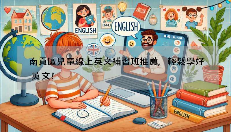 南貢區兒童線上英文補習班推薦,輕鬆學好英文!