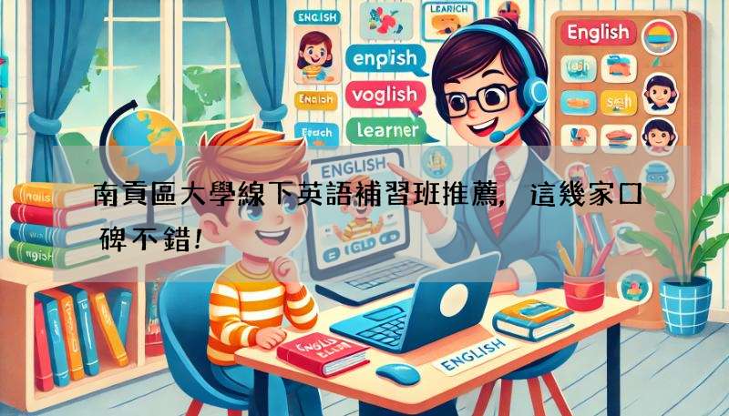 南貢區大學線下英語補習班推薦,這幾家口碑不錯!