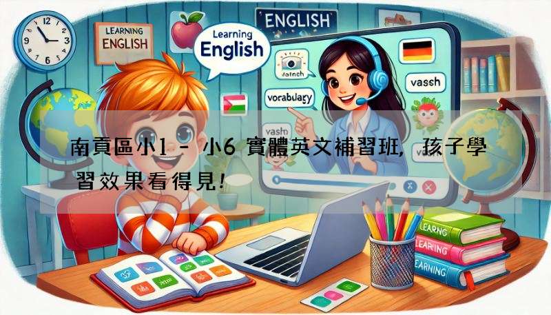 南貢區小1-小6實體英文補習班,孩子學習效果看得見!