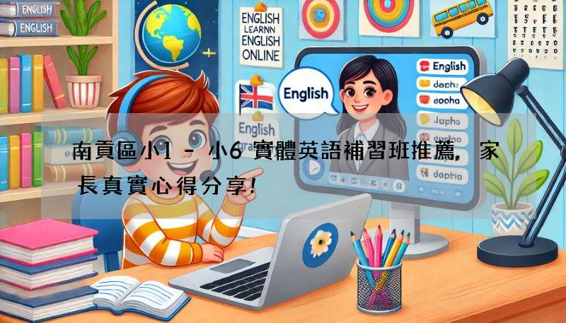 南貢區小1-小6實體英語補習班推薦,家長真實心得分享!