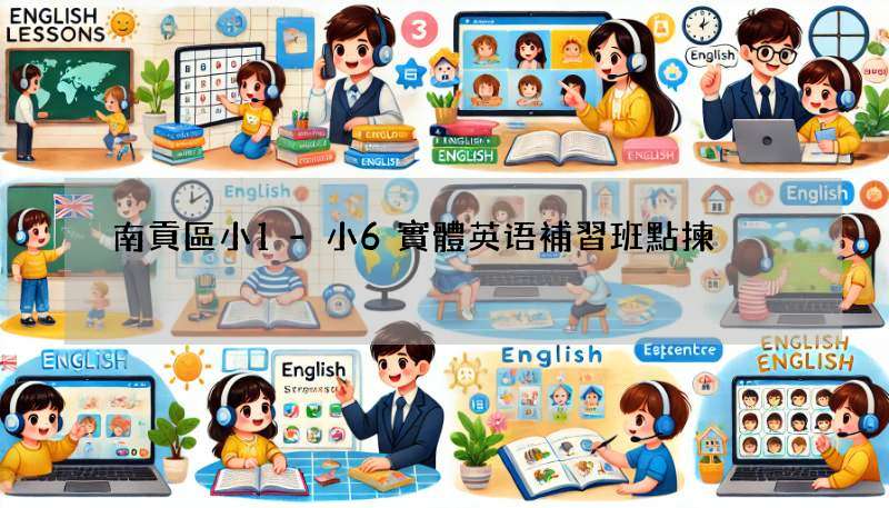南貢區小1-小6實體英语補習班點揀?攻略文嚟啦!