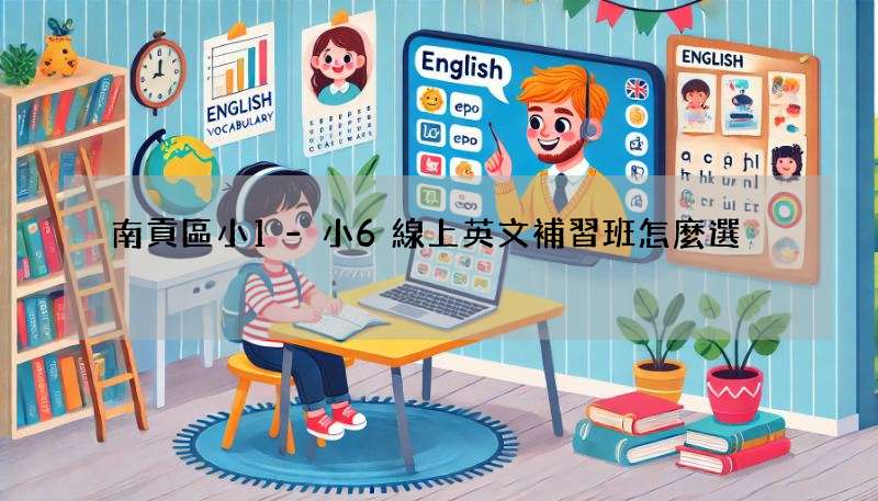 南貢區小1-小6線上英文補習班怎麼選?3招幫你避開雷區!
