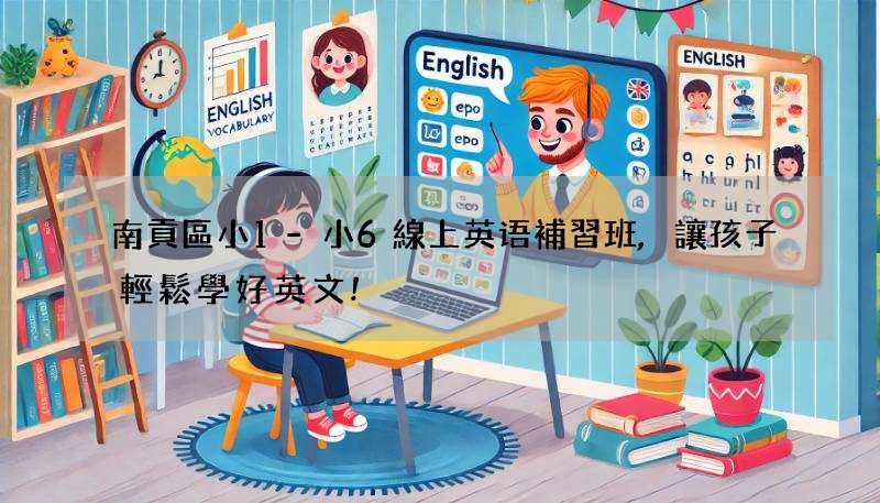 南貢區小1-小6線上英语補習班,讓孩子輕鬆學好英文!