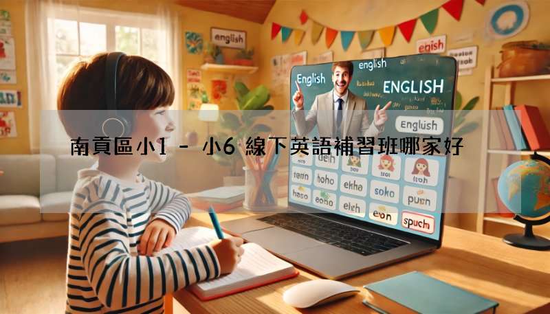 南貢區小1-小6線下英語補習班哪家好?真實評價來了!