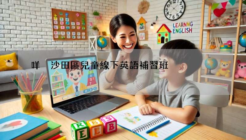 咩係沙田區兒童線下英語補習班?推介優質選擇!