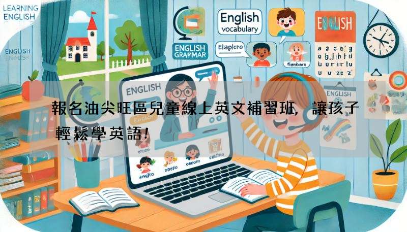 報名油尖旺區兒童線上英文補習班,讓孩子輕鬆學英語!