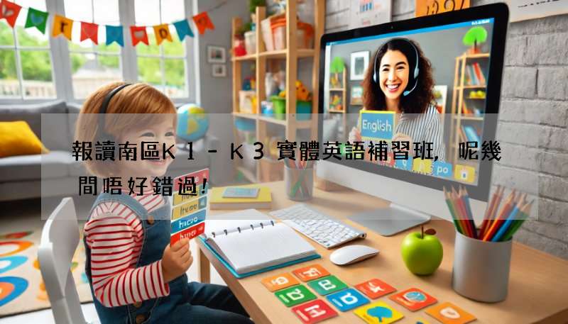報讀南區K1-K3實體英語補習班,呢幾間唔好錯過!