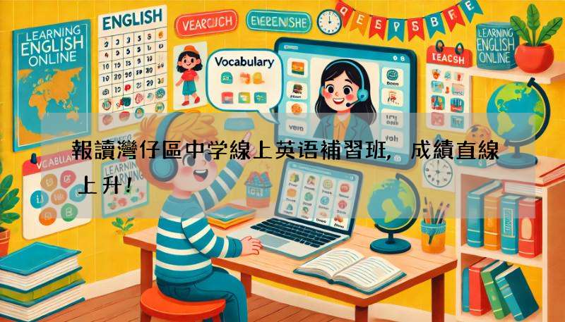 報讀灣仔區中学線上英语補習班,成績直線上升!