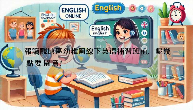 報讀觀塘區幼稚園線下英语補習班前,呢幾點要留意!
