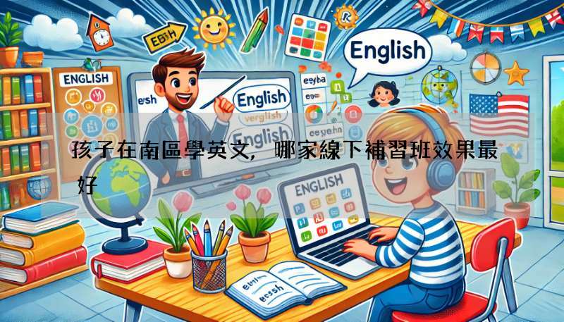 孩子在南區學英文,哪家線下補習班效果最好?