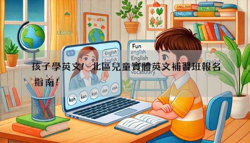 孩子學英文!北區兒童實體英文補習班報名指南!