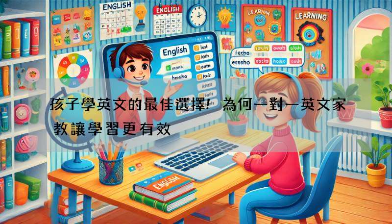 孩子學英文的最佳選擇!為何一對一英文家教讓學習更有效?