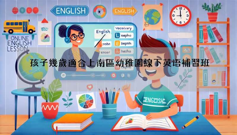 孩子幾歲適合上南區幼稚園線下英语補習班?