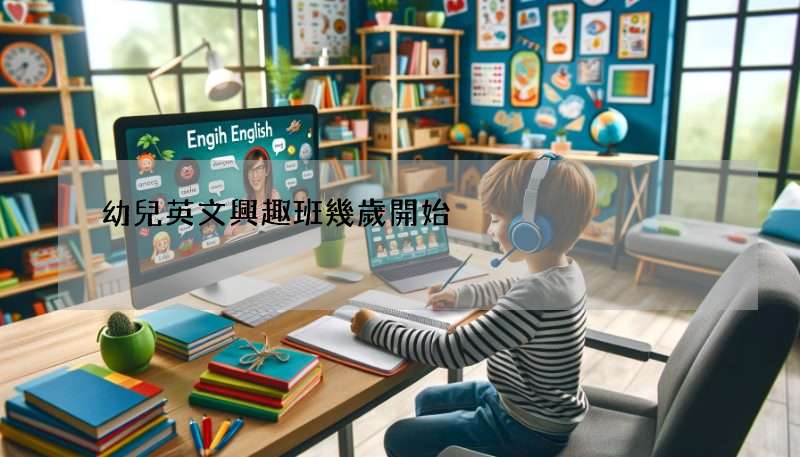 幼兒英文興趣班幾歲開始?太早學英文好嗎?