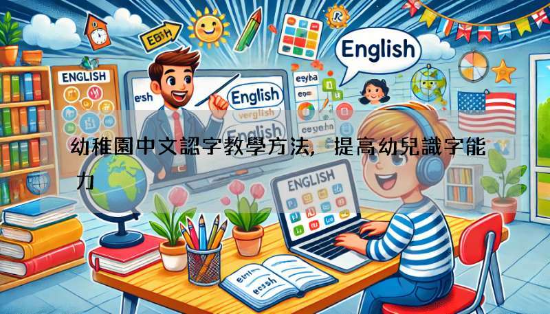 幼稚園中文認字教學方法,提高幼兒識字能力