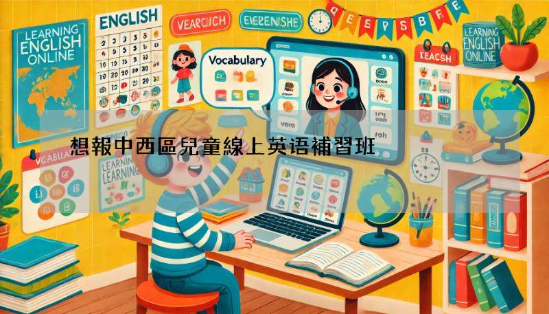 想報中西區兒童線上英语補習班?即刻睇下呢啲重點!