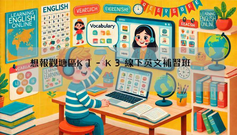 想報觀塘區K1-K3線下英文補習班?過來人教你揀班!