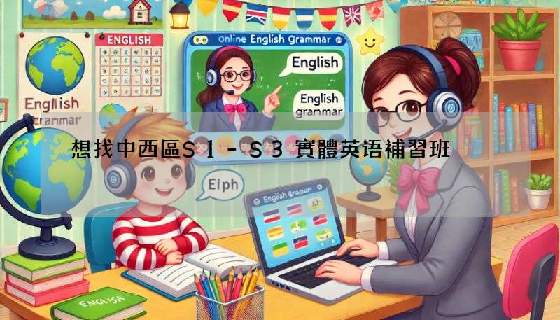 想找中西區S1-S3實體英语補習班?這篇推薦別錯過!