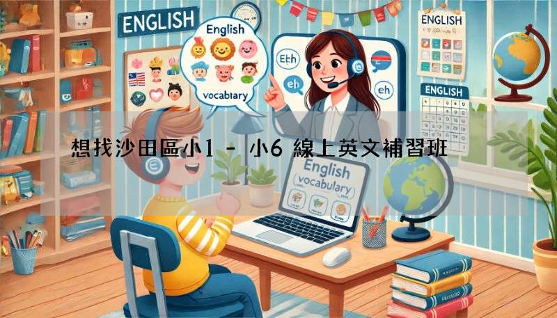 想找沙田區小1-小6線上英文補習班?這裡有!