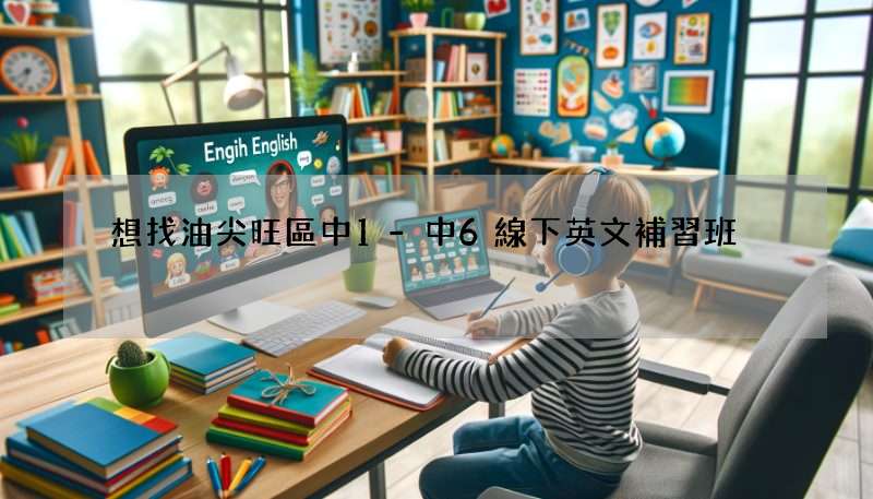 想找油尖旺區中1-中6線下英文補習班?這篇攻略必看!