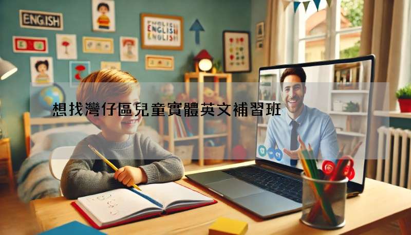 想找灣仔區兒童實體英文補習班?這篇攻略快收好!