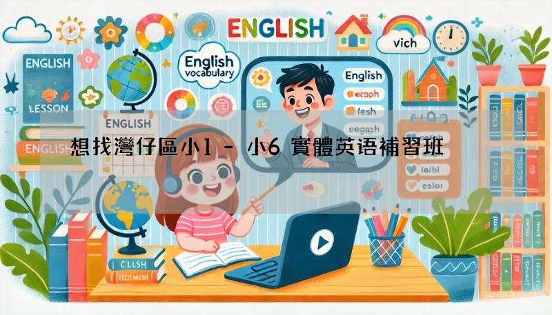 想找灣仔區小1-小6實體英语補習班?這幾個挑選技巧你一定要學會!