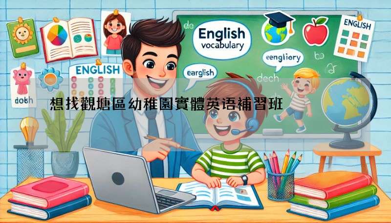想找觀塘區幼稚園實體英语補習班?這幾個方法快又有效!