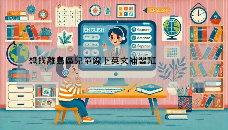 想找離島區兒童線下英文補習班?這篇幫你做決定!