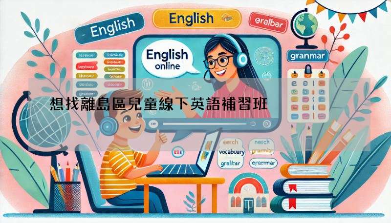 想找離島區兒童線下英語補習班?這幾家口碑超讚!