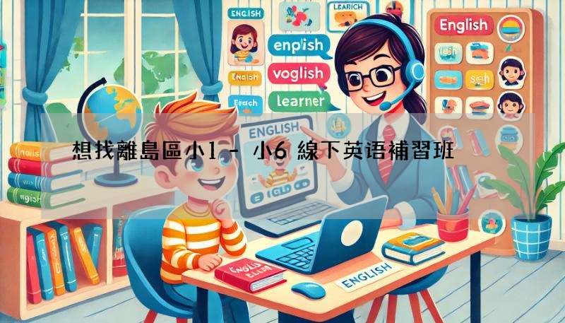 想找離島區小1-小6線下英语補習班?這篇推薦給你!