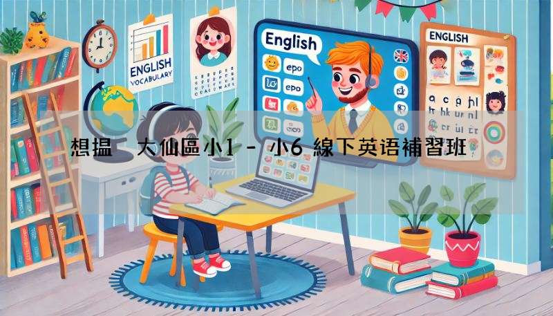 想揾黃大仙區小1-小6線下英语補習班?呢幾間口碑超正!