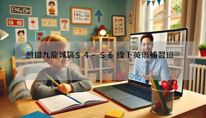 想搵九龍城區S4-S6線下英语補習班?呢幾間評價超高!