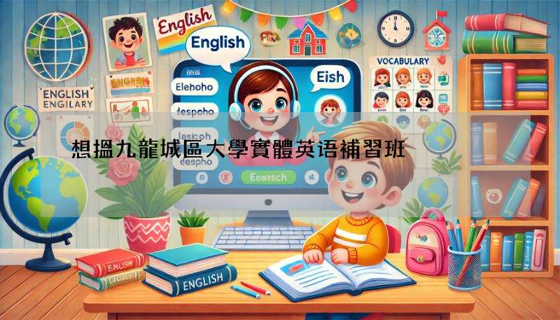 想搵九龍城區大學實體英语補習班?呢篇文幫到你!