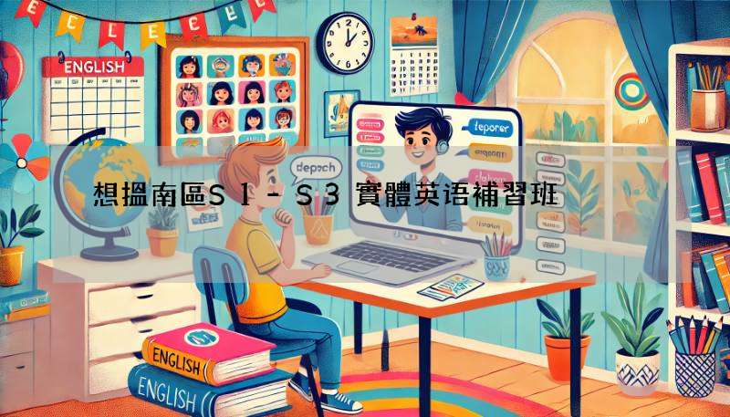 想搵南區S1-S3實體英语補習班?比較各家優勢!
