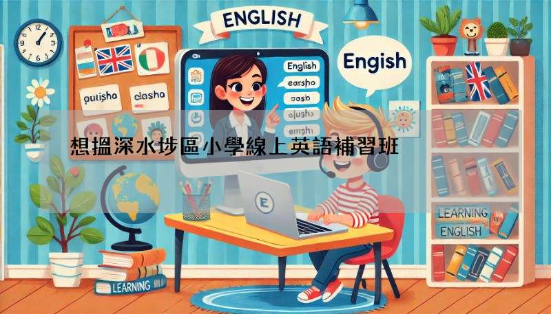 想搵深水埗區小學線上英語補習班?這幾個重點要知道!