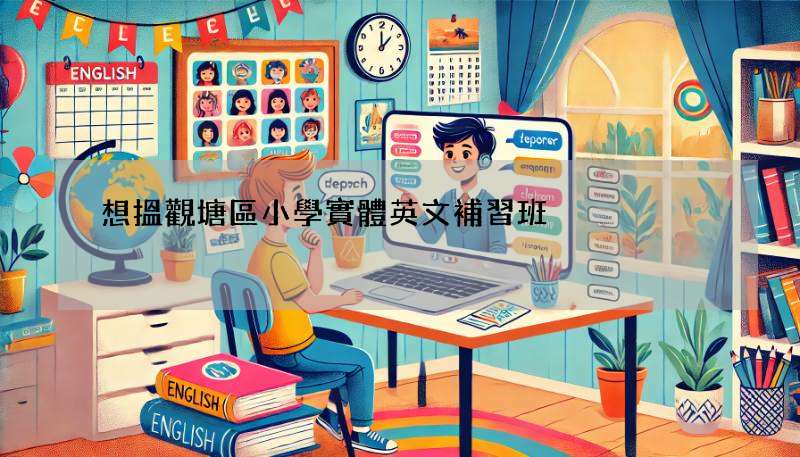 想搵觀塘區小學實體英文補習班?立即查看推薦!