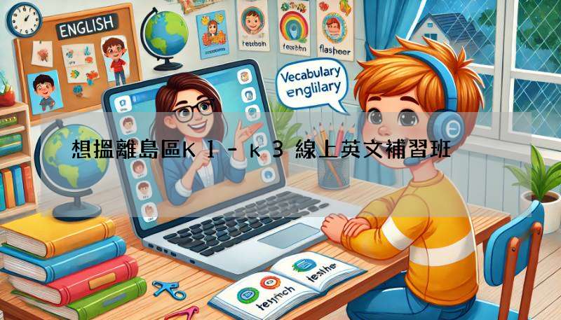想搵離島區K1-k3線上英文補習班?攻略大公開!
