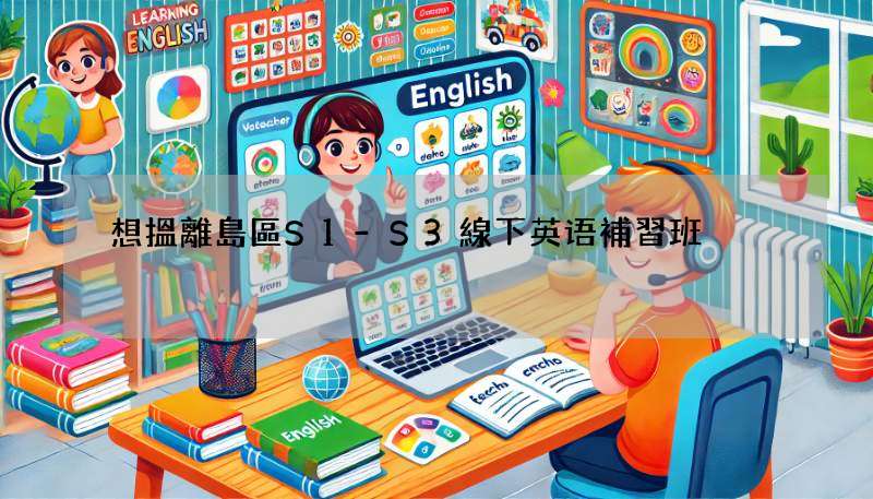 想搵離島區S1-S3線下英语補習班?呢度幫你一次搞掂!