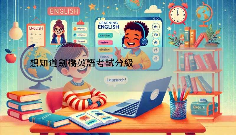 想知道劍橋英語考試分級?快速了解各級別差異!