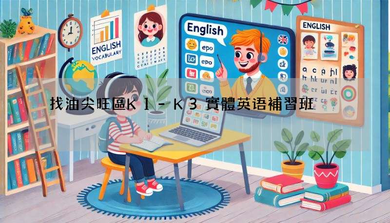 找油尖旺區K1-K3實體英语補習班?比較這幾間!