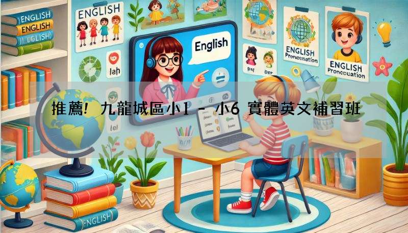 推薦!九龍城區小1-小6實體英文補習班