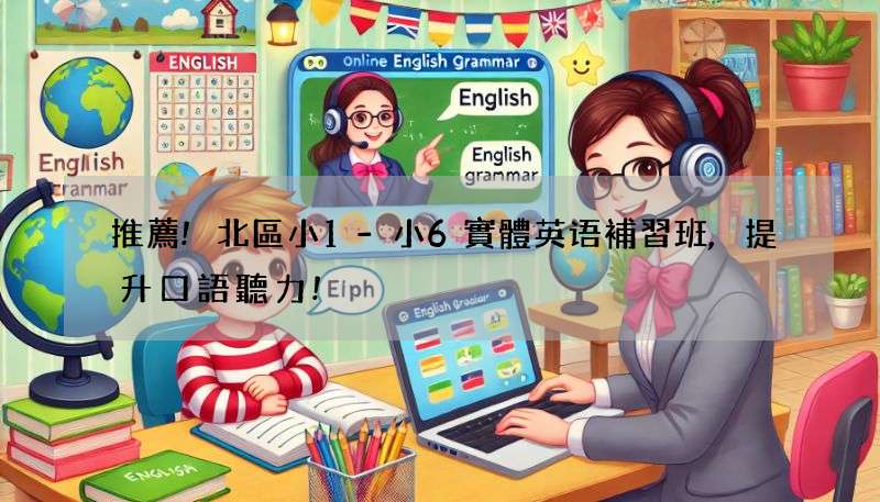 推薦!北區小1-小6實體英语補習班,提升口語聽力!