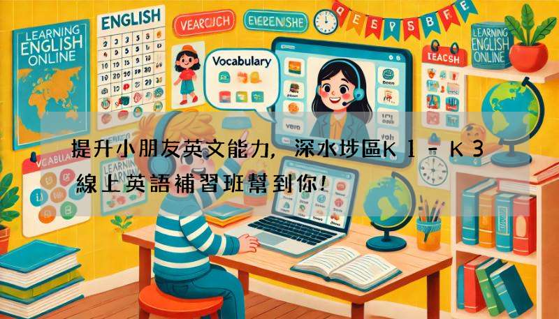 提升小朋友英文能力,深水埗區K1-K3線上英語補習班幫到你!