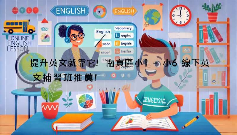 提升英文就靠它!南貢區小1-小6線下英文補習班推薦!