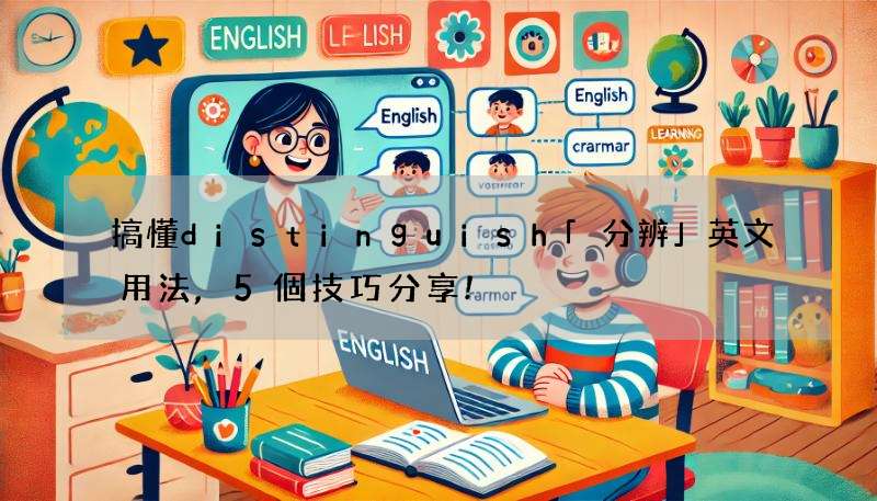 搞懂distinguish「分辨」英文用法,5個技巧分享!