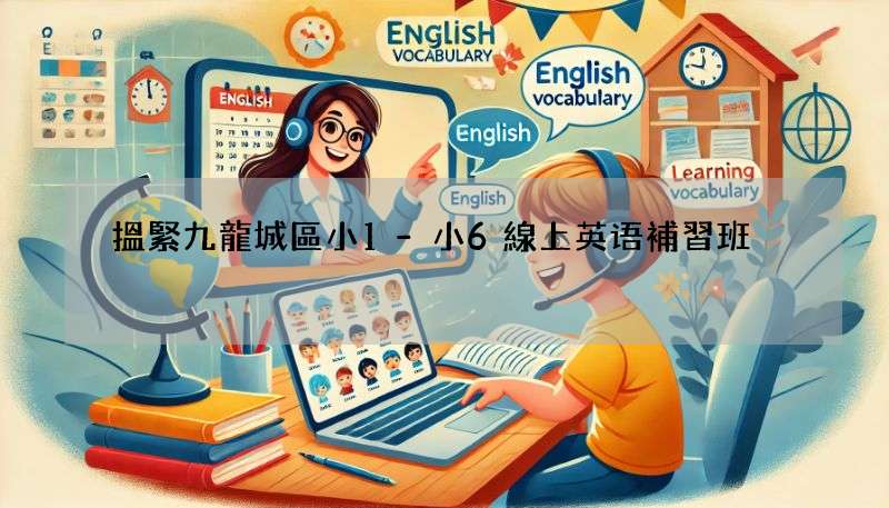 搵緊九龍城區小1-小6線上英语補習班?呢幾個平台超正!